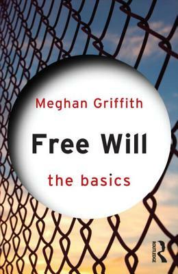 Free Will: The Basics by Meghan Griffith