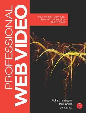Professional Web Video: Plan, Produce, Distribute, Promote, and Monetize Quality Video by Richard Harrington, Mark Weiser