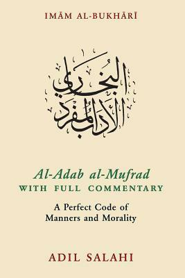 Al-Adab Al-Mufrad with Full Commentary: A Perfect Code of Manners and Morality by Adil Salahi