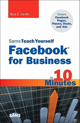Sams Teach Yourself Facebook for Business in 10 Minutes: Covers Facebook Places, Facebook Deals and Facebook Ads by Bud E. Smith