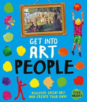 Get Into Art People: Enjoy Great Art--Then Create Your Own! by Susie Brooks