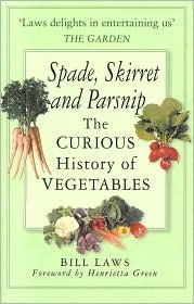 Spade, Skirret and Parsnip: The Curious History of Vegetables by Bill Laws