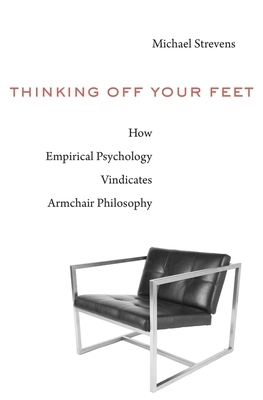 Thinking Off Your Feet: How Empirical Psychology Vindicates Armchair Philosophy by Michael Strevens