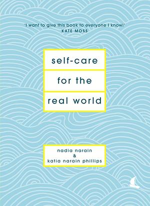 Self-Care for the Real World: Practical self-care advice for everyday life by Nadia Narain, Katia Narain Phillips