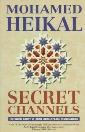 Secret Channels: The Inside Story of Arab-Israeli Peace Negotiations by Mohamed H. Heikal