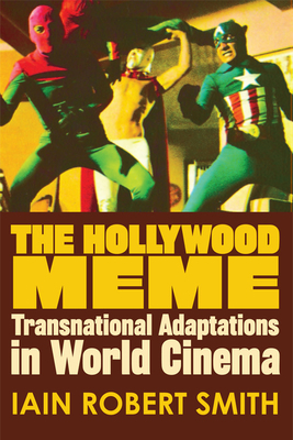 The Hollywood Meme: Transnational Adaptations in World Cinema by Iain Robert Smith