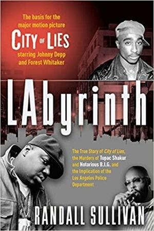 LAbyrinth: A Detective Investigates the Murders of Tupac Shakur and Notorious B.I.G., the Implication of Death Row Records' Suge Knight, and the Origins of the Los Angeles Police Scandal by Randall Sullivan