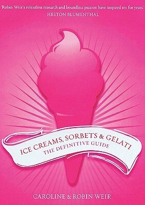 Ice Creams, Sorbets and Gelati: The Definitive Guide by Caroline Weir, Robin Weir