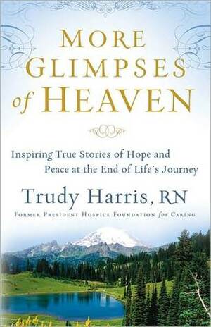 More Glimpses of Heaven: Inspiring True Stories of Hope and Peace at the End of Life's Journey by Trudy Harris