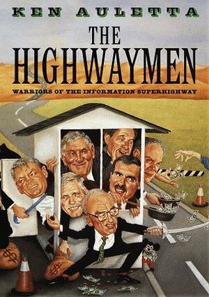 The Highwaymen: Warriors of the Information Superhighway by Ken Auletta