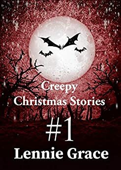 Creepy Christmas Stories #1: A Flash Fiction Horror Collection by Lennie Grace