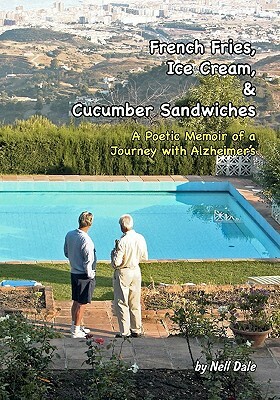 French Fries, Ice Cream, & Cucumber Sandwiches: A Poetic Memoir of a Journey with Alzheimer's by Nell Dale
