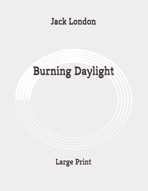 Burning Daylight: Large Print by Jack London