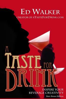 A Taste for Drink - Bare Bones Edition: Inspire Your Beverage Creativity. by Ed Walker