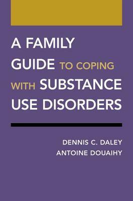 A Family Guide to Coping with Substance Use Disorders by Antoine Douaihy, Dennis C. Daley