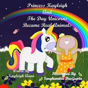 Princess Kayleigh: The Day Unicorns Became Real Animals by Kayleigh Auna