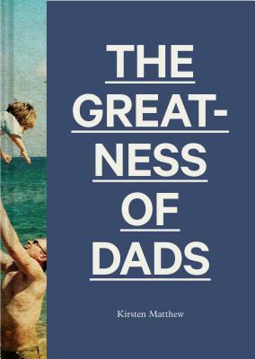 The Greatness of Dads: (fatherhood Books, Books for Dads, Expecting Father Gifts) by Kirsten Matthew