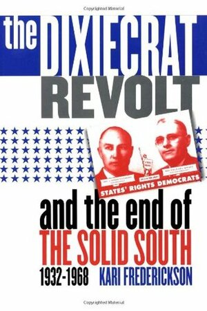 The Dixiecrat Revolt and the End of the Solid South 1932-1968 by Kari Frederickson