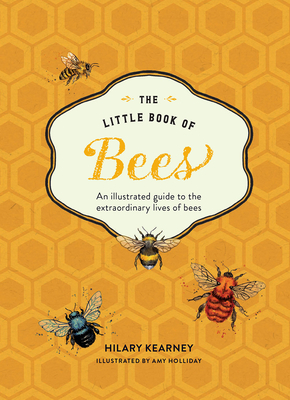 The Little Book of Bees: An Illustrated Guide to the Extraordinary Lives of Bees by Hilary Kearney