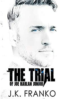 The Trial of Joe Harlan Junior by J.K. Franko