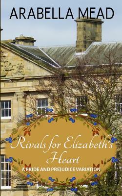 Rivals for Elizabeth's Heart: A Pride and Prejudice Variation by Arabella Mead