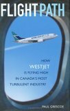 Flight Path: How WestJet Is Flying High in Canada's Most Turbulent Industry by Paul Grescoe