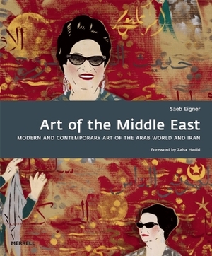 Art of the Middle East: Modern and Contemporary Art of the Arab World and Iran by Zaha Hadid, Saeb Eigner