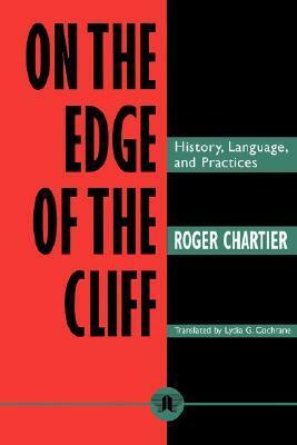 On the Edge of the Cliff: History, Language and Practices by Roger Chartier