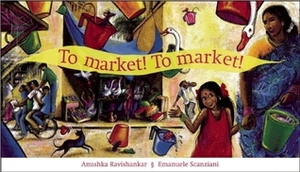 To Market! To Market! by Anushka Ravishankar, Emanuele Scanziani