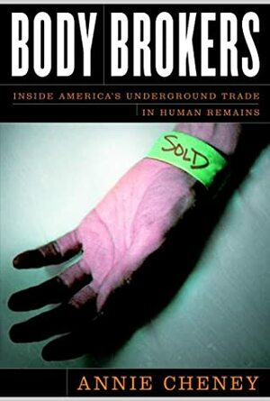 Body Brokers: Inside America's Underground Trade in Human Remains by Annie Cheney