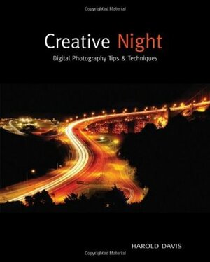 Creative Night: Digital Photography Tips and Techniques by Harold Davis