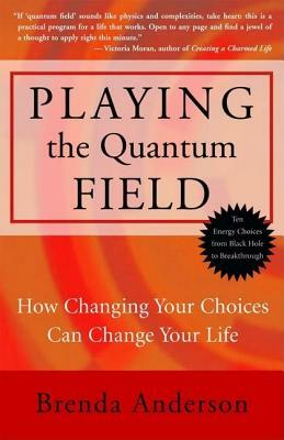 Playing the Quantum Field: How Changing Your Choices Can Change Your Life by Brenda Anderson