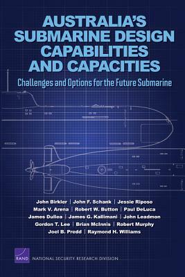 Australia's Submarine Design Capabilities and Capacities: Challenges and Options for the Future Submarine by John F. Schank, John Birkler, Jessie Riposo