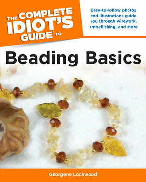 The Complete Idiot's Guide to Beading Basics by Georgene Lockwood