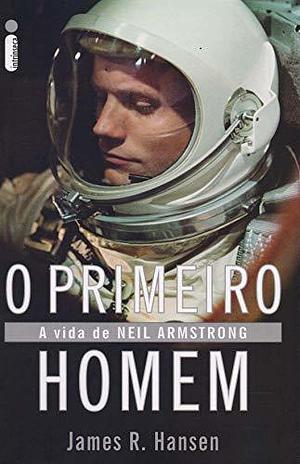 O primeiro homem: A vida de Neil Armstrong by James R. Hansen, James R. Hansen