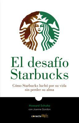 El desafío Starbucks. Cómo Starbucks luchó por su vida sin perder su alma by Howard Schultz