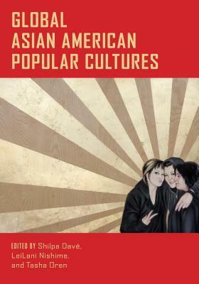Global Asian American Popular Cultures by Shilpa Davé, LeiLani Nishime, Tasha Oren