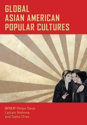 Global Asian American Popular Cultures by Shilpa Davé, Tasha Oren, LeiLani Nishime