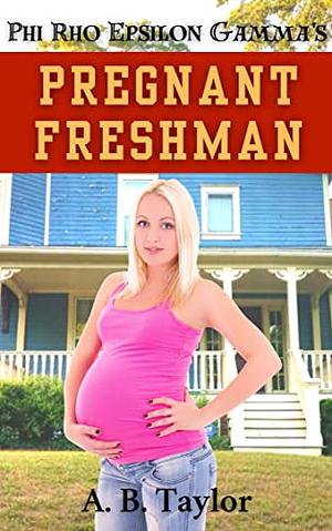 Phi Rho Epsilon Gamma's Pregnant Freshman: A Tale of Pregnant Erotica by A.B. Taylor