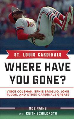 St. Louis Cardinals: Where Have You Gone?: Vince Coleman, Ernie Broglio, John Tudor, and Other Cardinals Greats by Keith Schildroth, Rob Rains