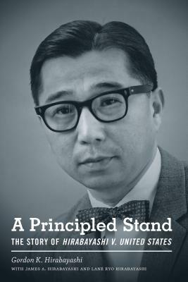 A Principled Stand: The Story of Hirabayashi V. United States by Gordon K. Hirabayashi