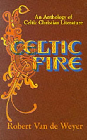 Celtic Fire: An Anthology Of Celtic Christian Literature by Robert Van De Weyer