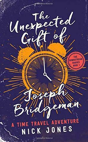 The Unexpected Gift of Joseph Bridgeman: A Time Travel Adventure (The Downstream Diaries) by Nick Jones