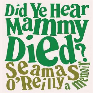 Did Ye Hear Mammy Died?: A Memoir by Séamas O'Reilly