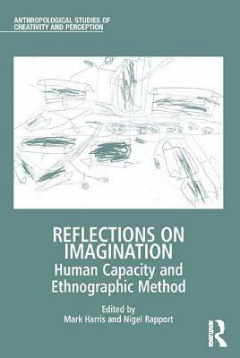Reflections on Imagination: Human Capacity and Ethnographic Method by Mark Harris, Nigel Rapport