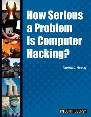 How Serious a Problem Is Computer Hacking? by Patricia D. Netzley