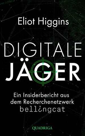 Digitale Jäger: Ein Insiderbericht aus dem Recherchenetzwerk Bellingcat by Eliot Higgins