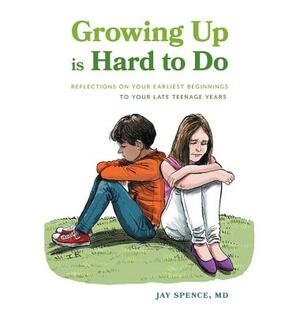 Growing Up Is Hard To Do: Reflections on your earliest beginnings to your late teenage years by Jay Spence