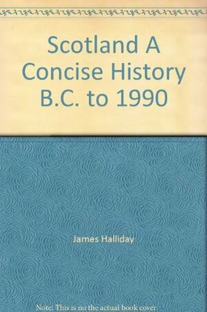 Scotland: A Concise History B.C. to 1990 by James Halliday