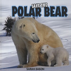 Save the Polar Bear by Sarah Eason